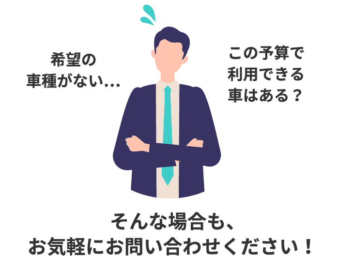 希望の車種がない この予算で利用できる車はある？ そんな場合も、お気軽にお問い合わせください！